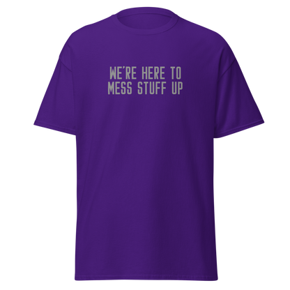 "We're Here To Mess Stuff Up" printed on a purple on an invisible body