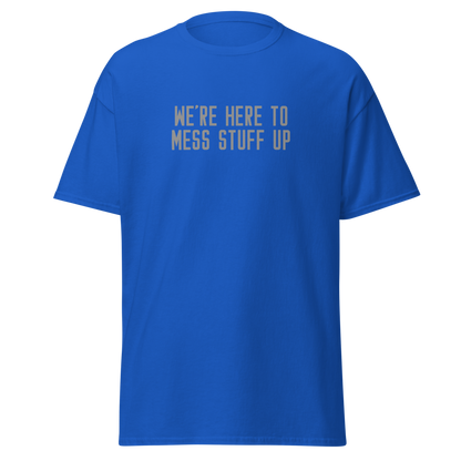 "We're Here To Mess Stuff Up" printed on a royal on an invisible body