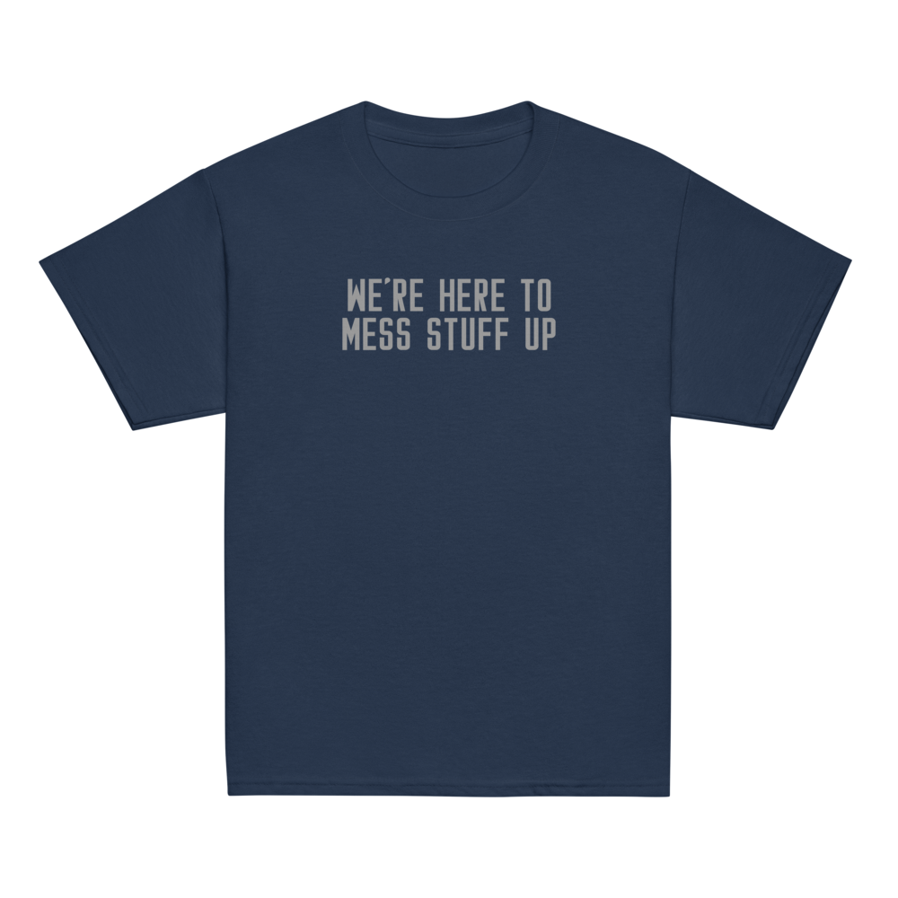 "We're Here To Mess Stuff Up" printed on a navy youth classic tee laying on a flat surface