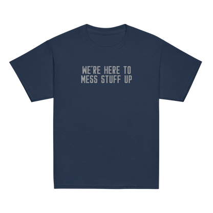 "We're Here To Mess Stuff Up" printed on a navy youth classic tee laying on a flat surface