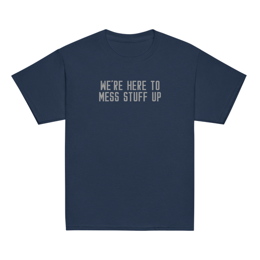 "We're Here To Mess Stuff Up" printed on a navy youth classic tee laying on a flat surface