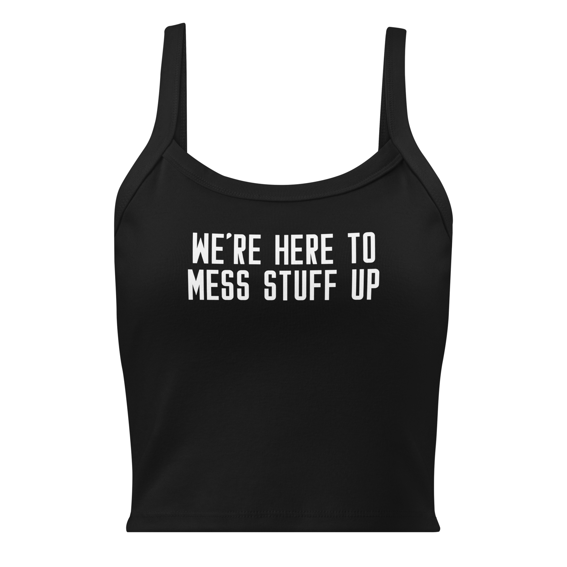 "We're Here To Mess Stuff Up" printed on a solid black blend women's micro-rib tanktop laying on a flat surface