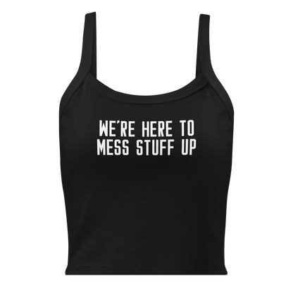 "We're Here To Mess Stuff Up" printed on a solid black blend women's micro-rib tanktop laying on a flat surface
