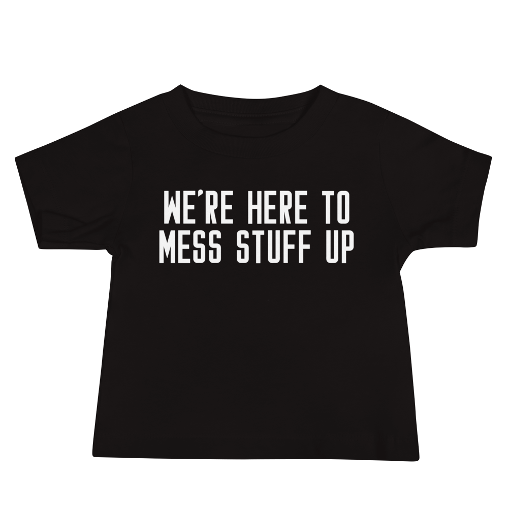 "We're Here To Mess Stuff Up" printed on a black baby jersey short sleeve tee laying on a flat surface