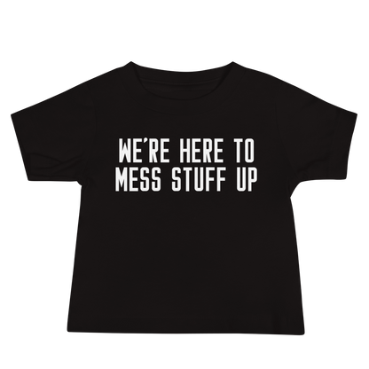 "We're Here To Mess Stuff Up" printed on a black baby jersey short sleeve tee laying on a flat surface