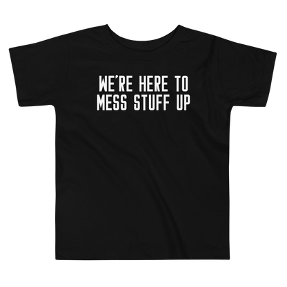 "We're Here To Mess Stuff Up" printed on a black toddler short sleeve tee laying on a flat surface