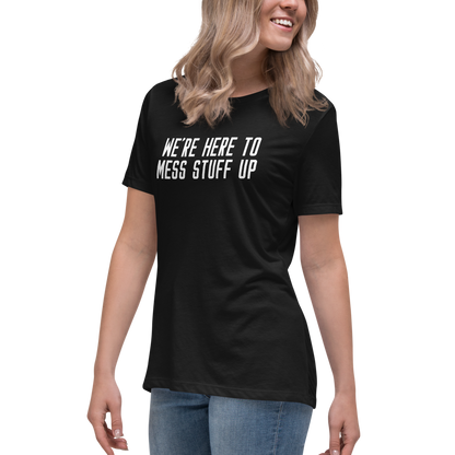"We're Here To Mess Stuff Up" printed on a black women's relaxed t-shirt worn by a female