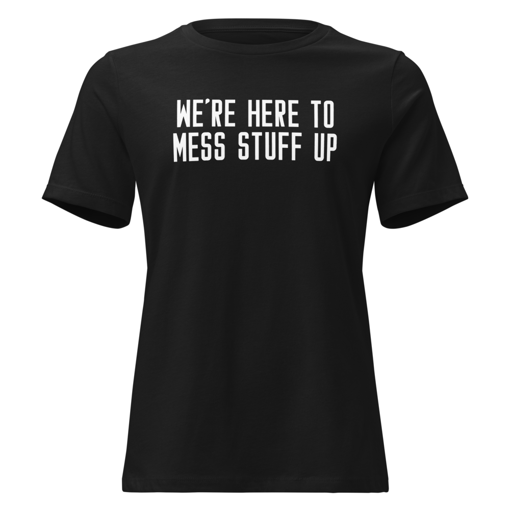 "We're Here To Mess Stuff Up" printed on a black on an invisible / simulated body