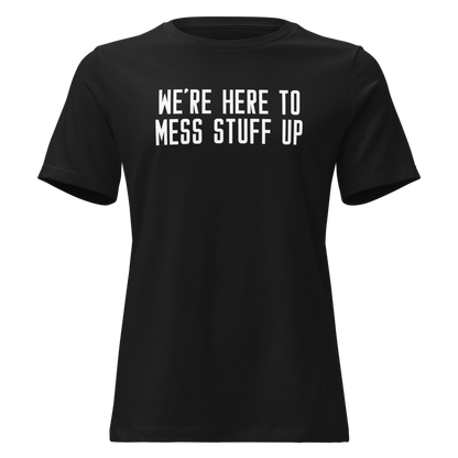 "We're Here To Mess Stuff Up" printed on a black on an invisible / simulated body