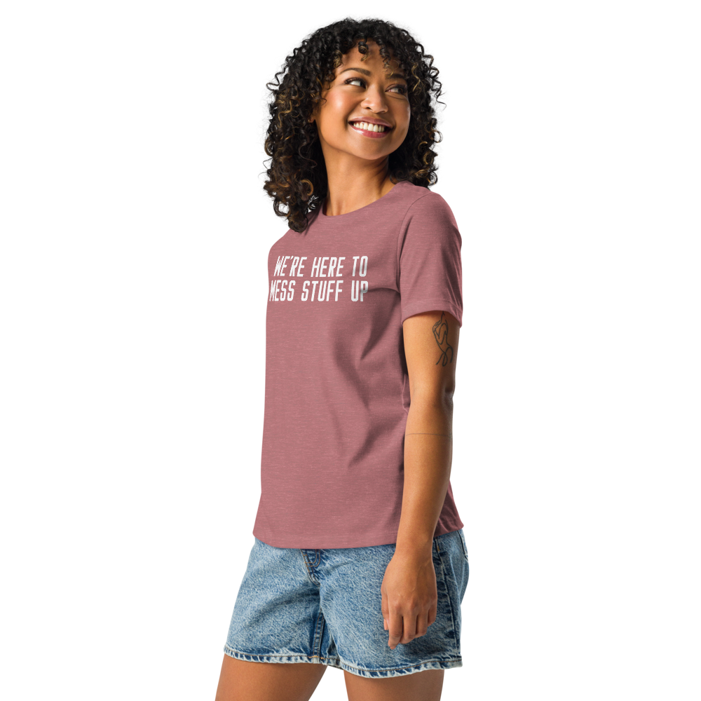 "We're Here To Mess Stuff Up" printed on a heather mauve women's relaxed t-shirt worn by a female