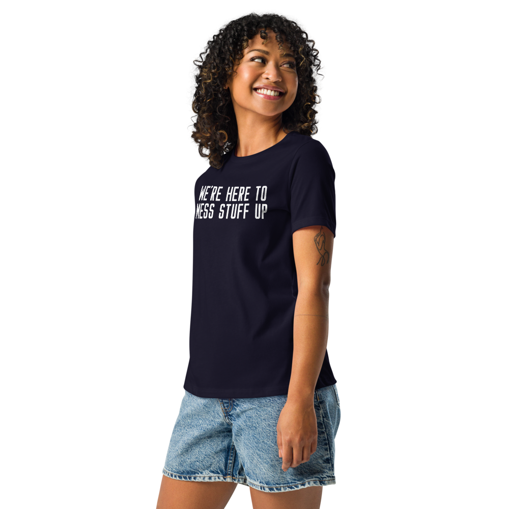 "We're Here To Mess Stuff Up" printed on a navy women's relaxed t-shirt worn by a female