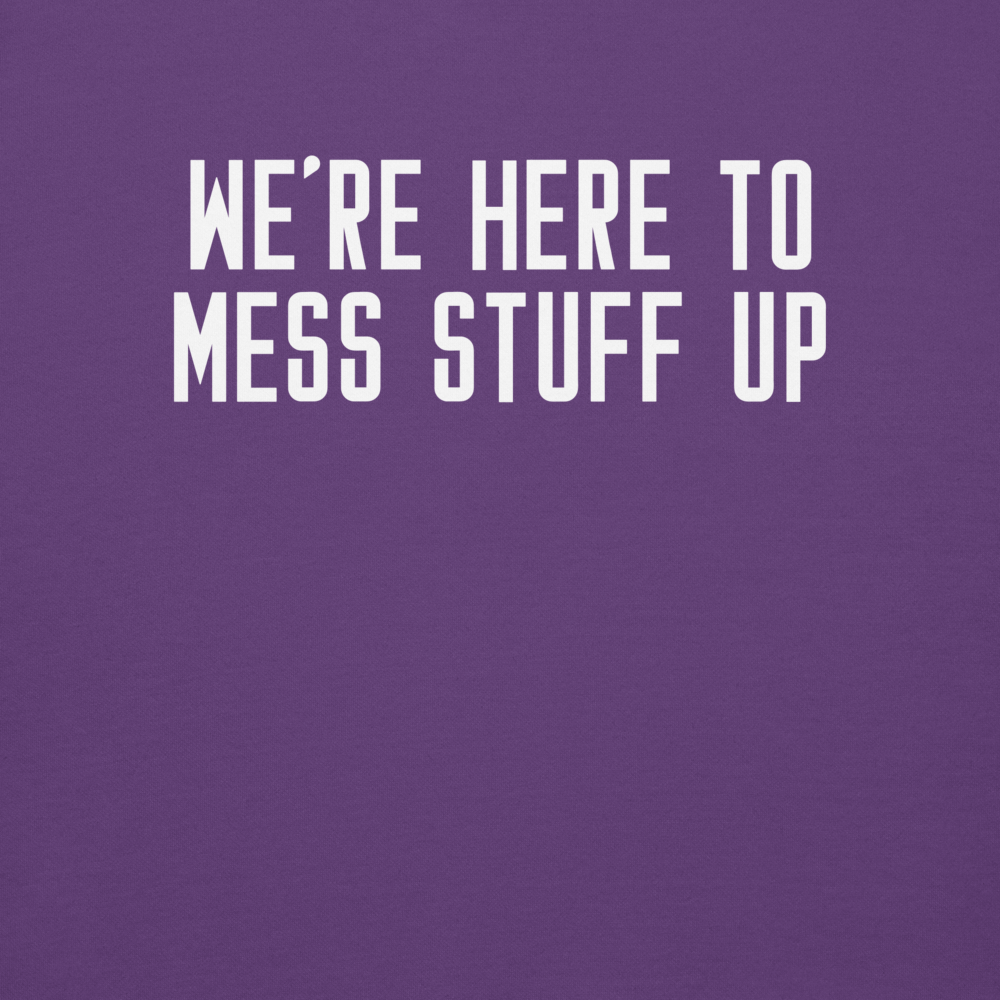 "We're Here To Mess Stuff Up" printed on a purple background
