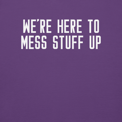 "We're Here To Mess Stuff Up" printed on a purple background