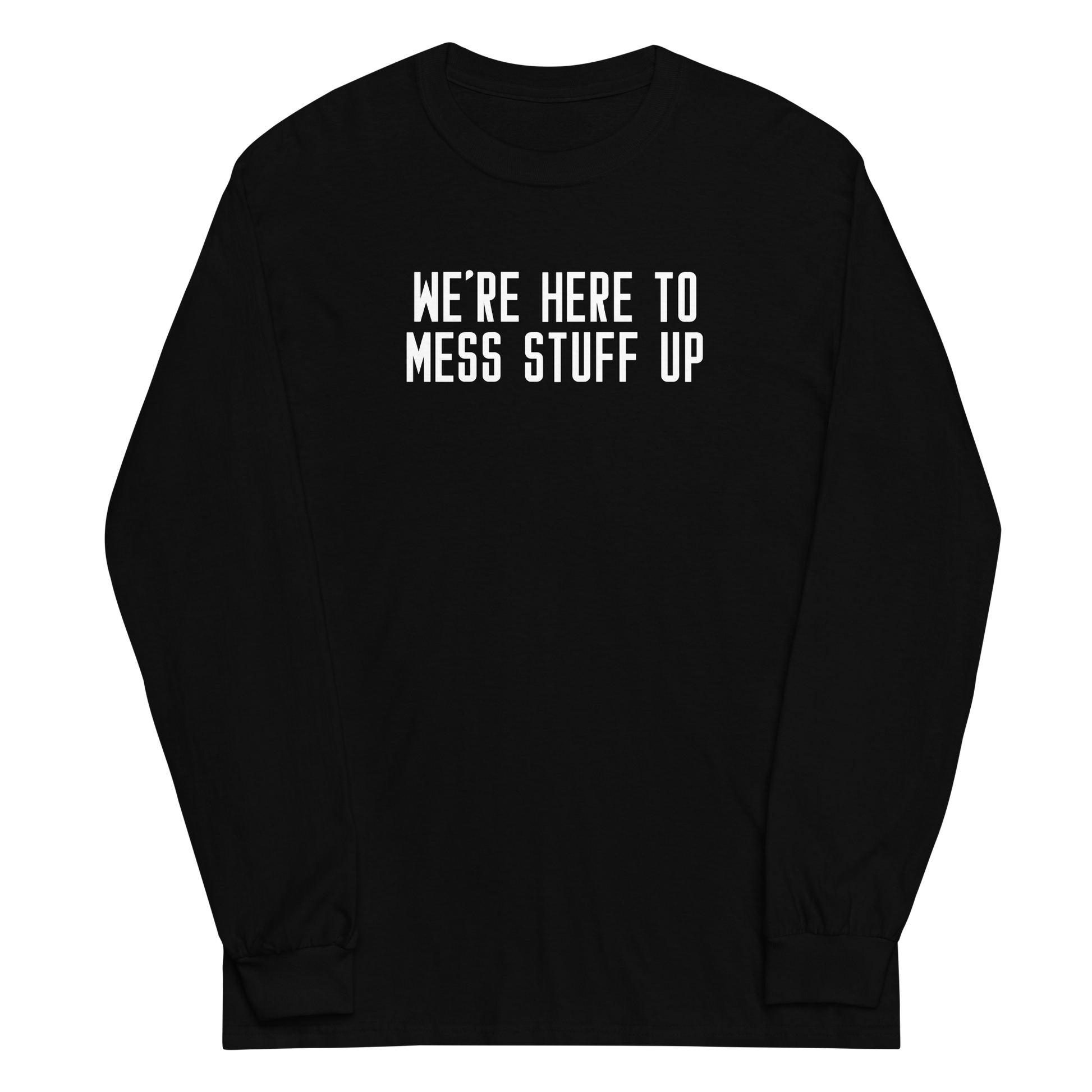 "We're Here To Mess Stuff Up" printed on a black men's long sleeve shirt laying on a flat surface