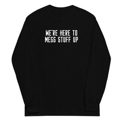 "We're Here To Mess Stuff Up" printed on a black men's long sleeve shirt laying on a flat surface