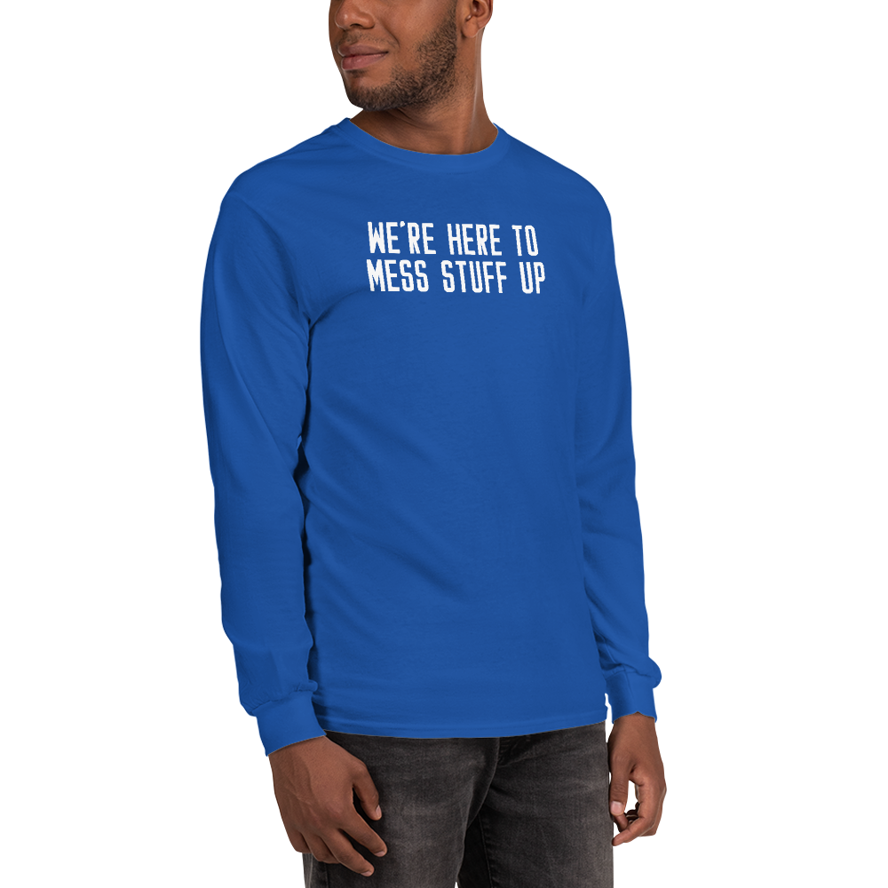 "We're Here To Mess Stuff Up" printed on a royal men's long sleeve shirt worn by a male