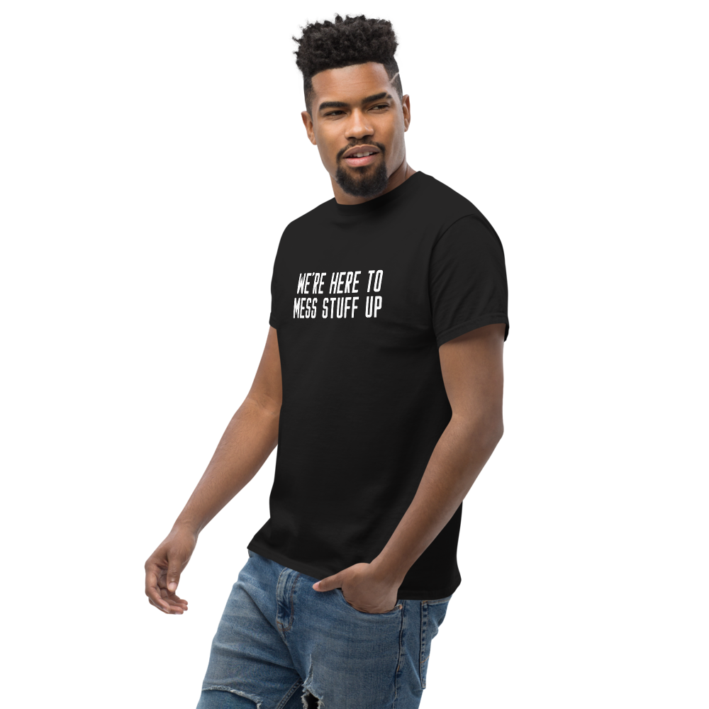 "We're Here To Mess Stuff Up" printed on a black unisex classic tee worn by a male