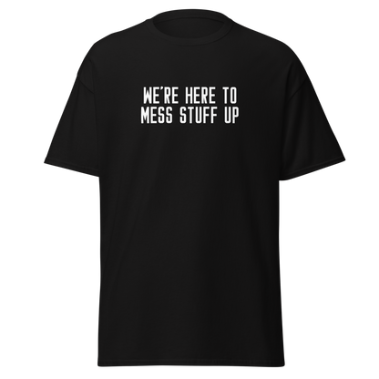 "We're Here To Mess Stuff Up" printed on a black unisex classic tee laying on a flat surface