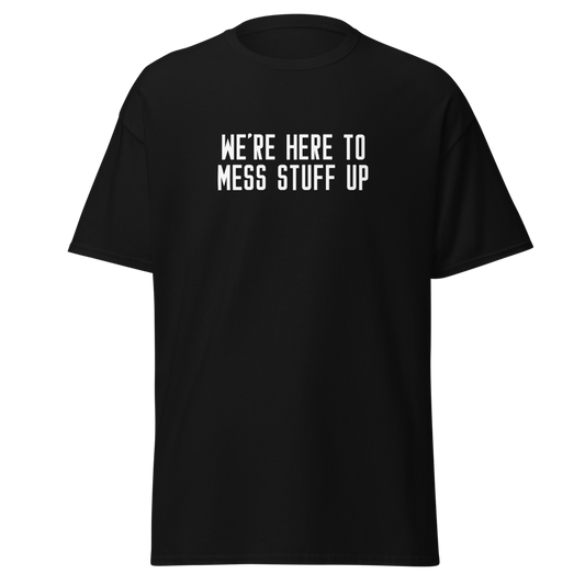 "We're Here To Mess Stuff Up" printed on a black unisex classic tee laying on a flat surface