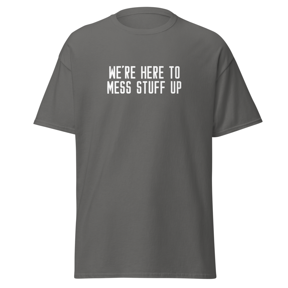 "We're Here To Mess Stuff Up" printed on a charcoal on an invisible body