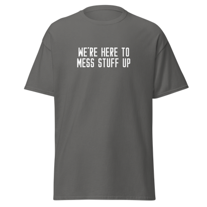 "We're Here To Mess Stuff Up" printed on a charcoal on an invisible body