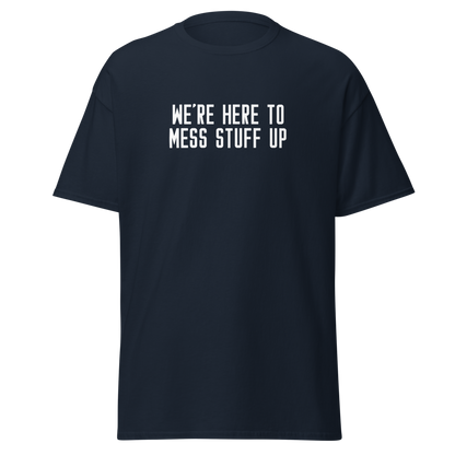"We're Here To Mess Stuff Up" printed on a navy on an invisible body