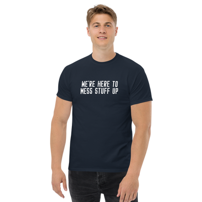"We're Here To Mess Stuff Up" printed on a navy unisex classic tee worn by a male