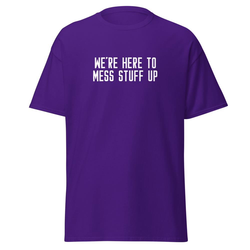 "We're Here To Mess Stuff Up" printed on a purple on an invisible body