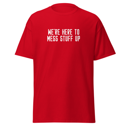 "We're Here To Mess Stuff Up" printed on a red on an invisible body