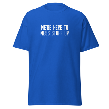 "We're Here To Mess Stuff Up" printed on a royal on an invisible body