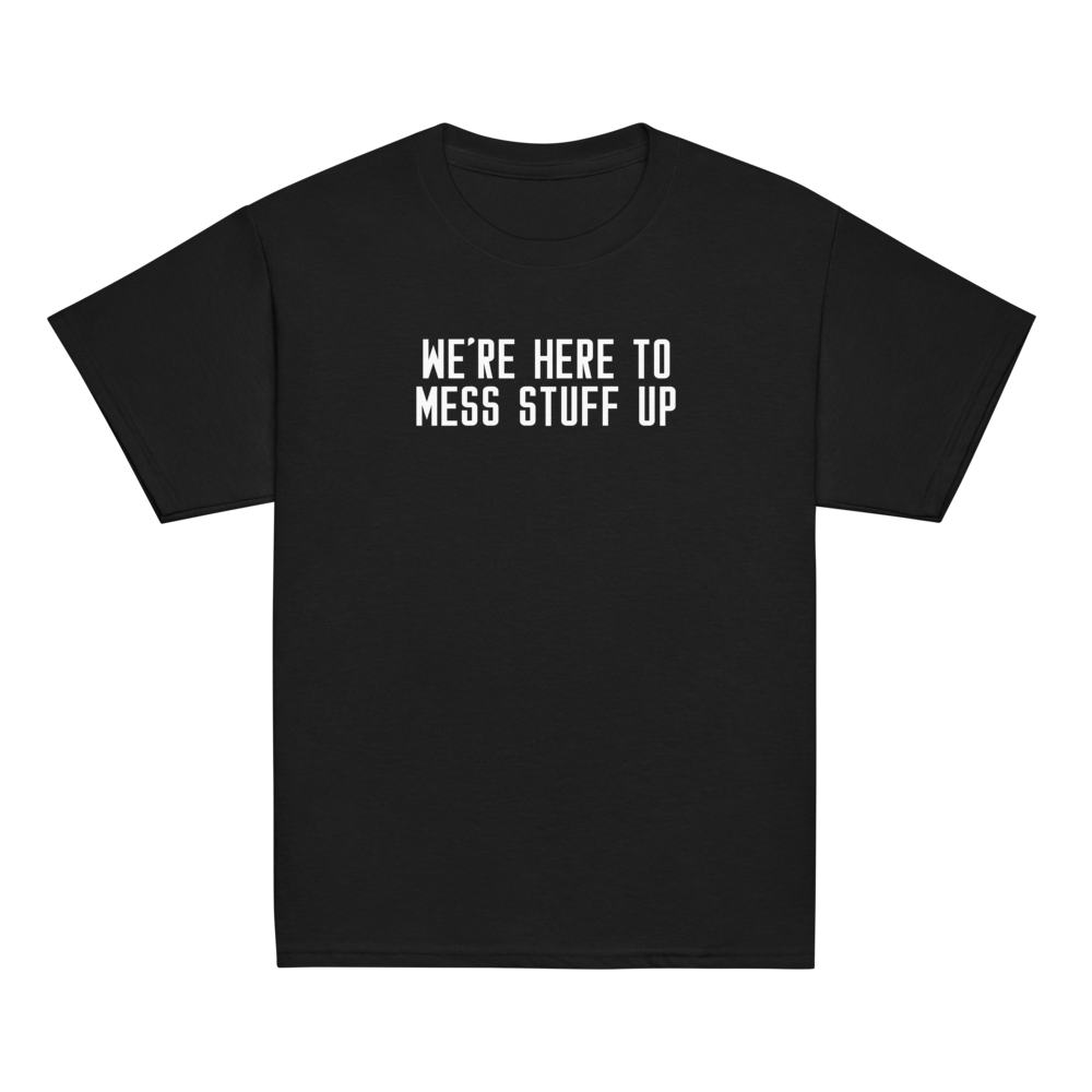 "We're Here To Mess Stuff Up" printed on a black youth classic tee laying on a flat surface