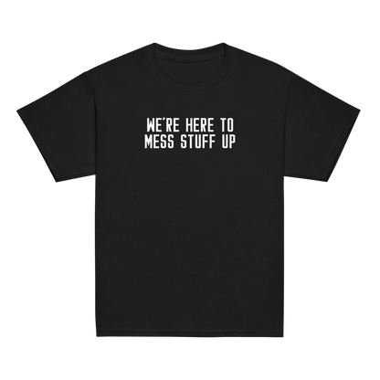 "We're Here To Mess Stuff Up" printed on a black youth classic tee laying on a flat surface
