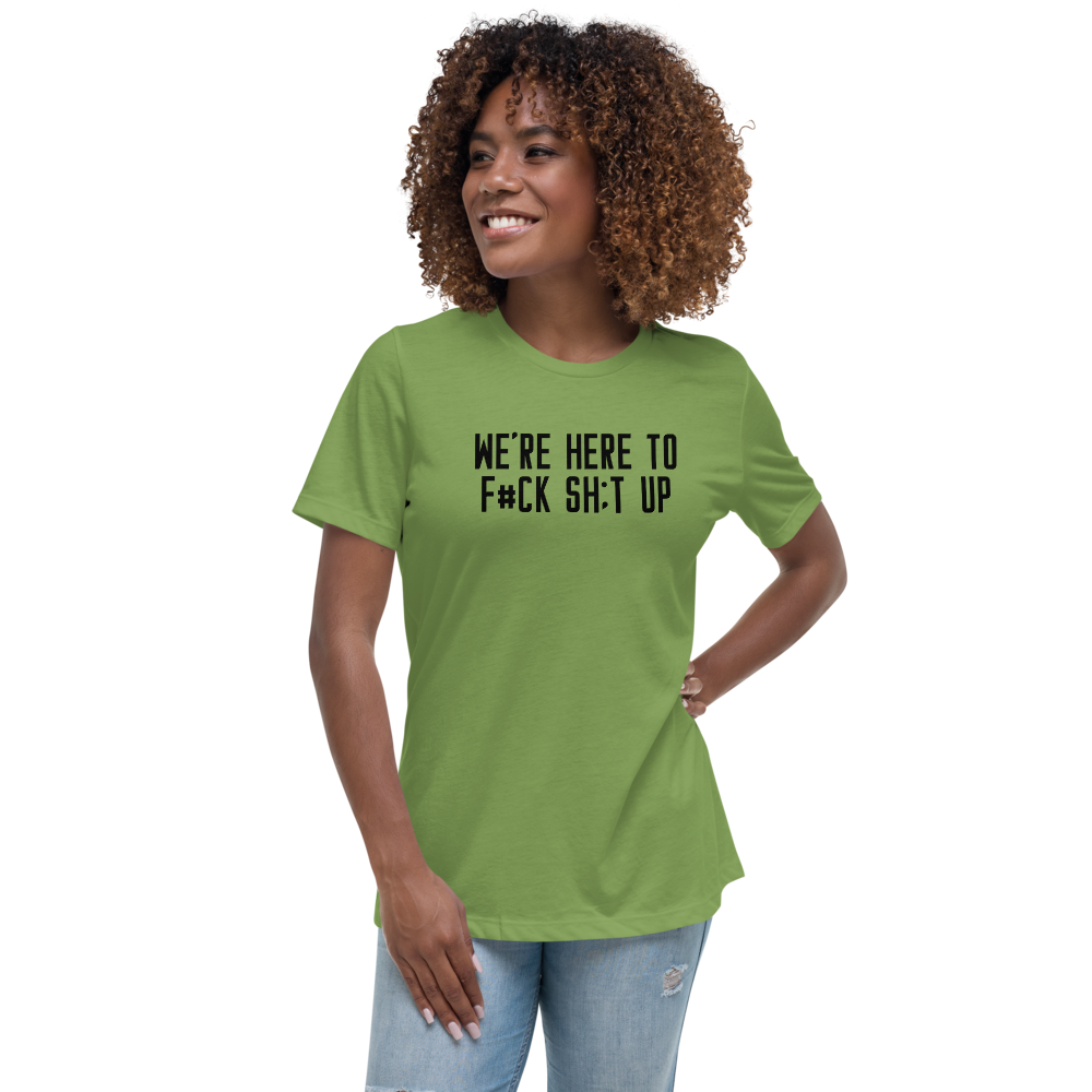 "We're Here To F#Ck Sh:t Up" printed on a leaf women's relaxed t-shirt worn by a female