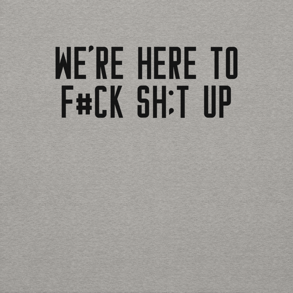 "We're Here To F#Ck Sh:t Up" printed on a carbon grey background