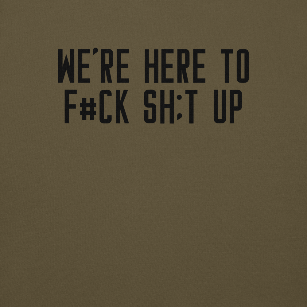 "We're Here To F#Ck Sh:t Up" printed on a military green background