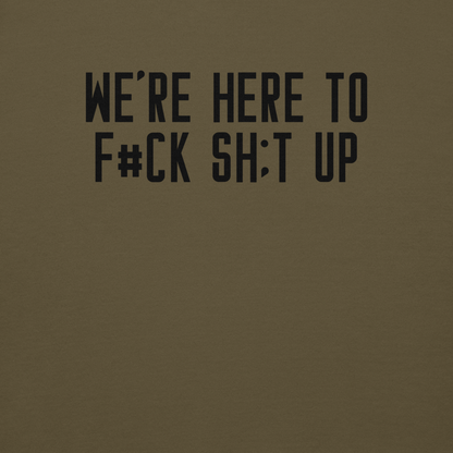 "We're Here To F#Ck Sh:t Up" printed on a military green background