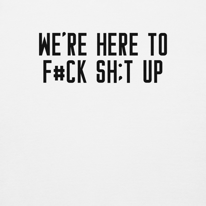 "We're Here To F#Ck Sh:t Up" printed on a white background