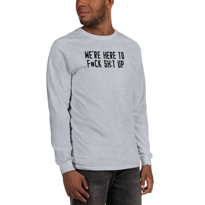 "We're Here To F#Ck Sh:t Up" printed on a sport grey men's long sleeve shirt worn by a male
