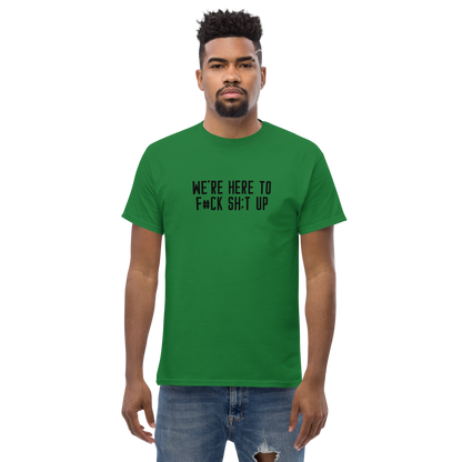"We're Here To F#Ck Sh:t Up" printed on a turf green unisex classic tee worn by a male