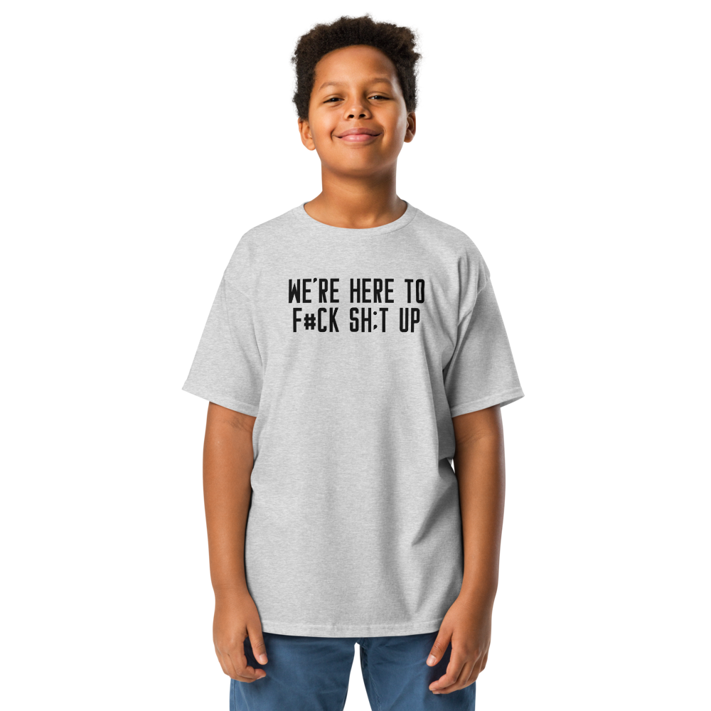 "We're Here To F#Ck Sh:t Up" printed on a sport grey youth classic tee worn by a male