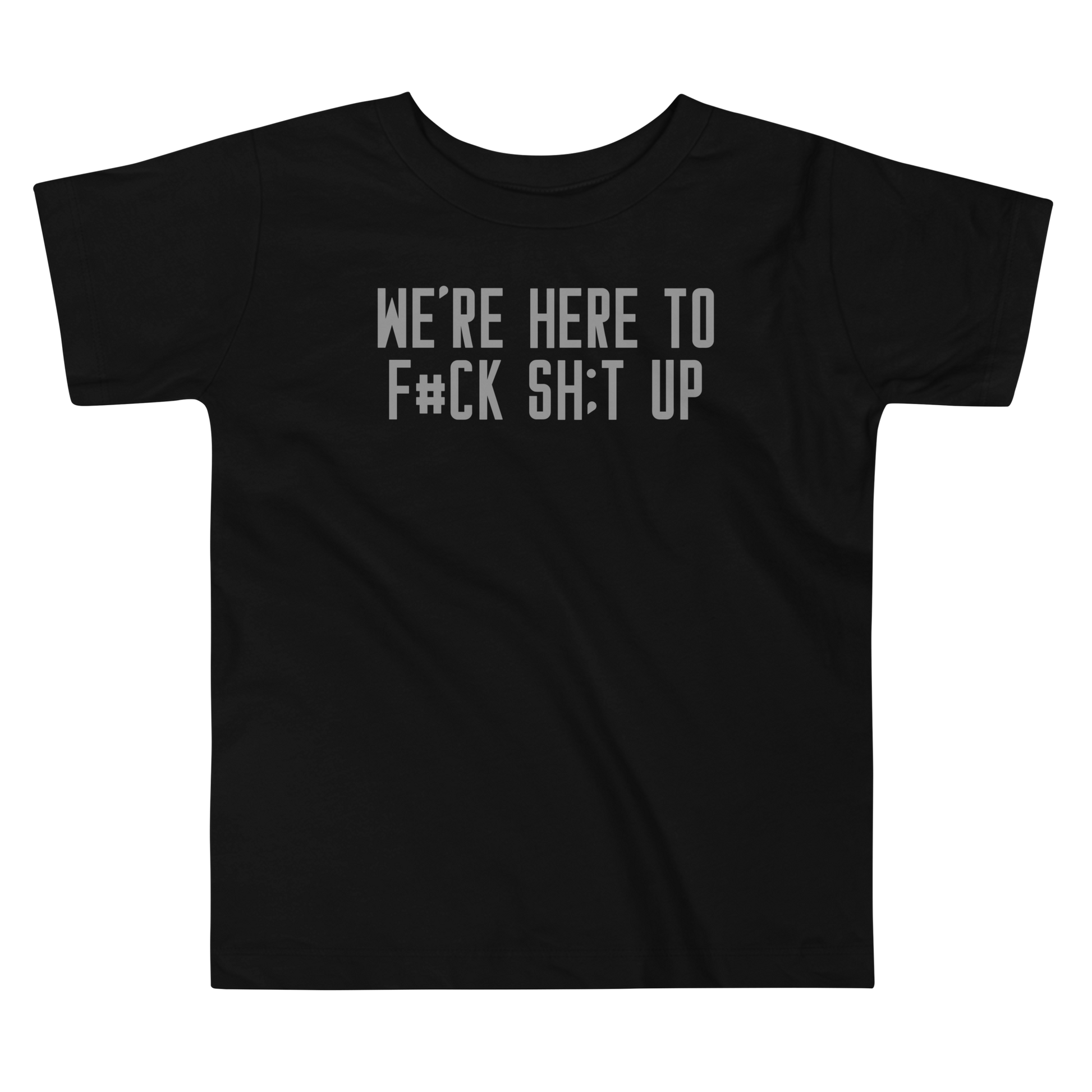 "We're Here To F#Ck Sh:t Up" printed on a black toddler short sleeve tee laying on a flat surface