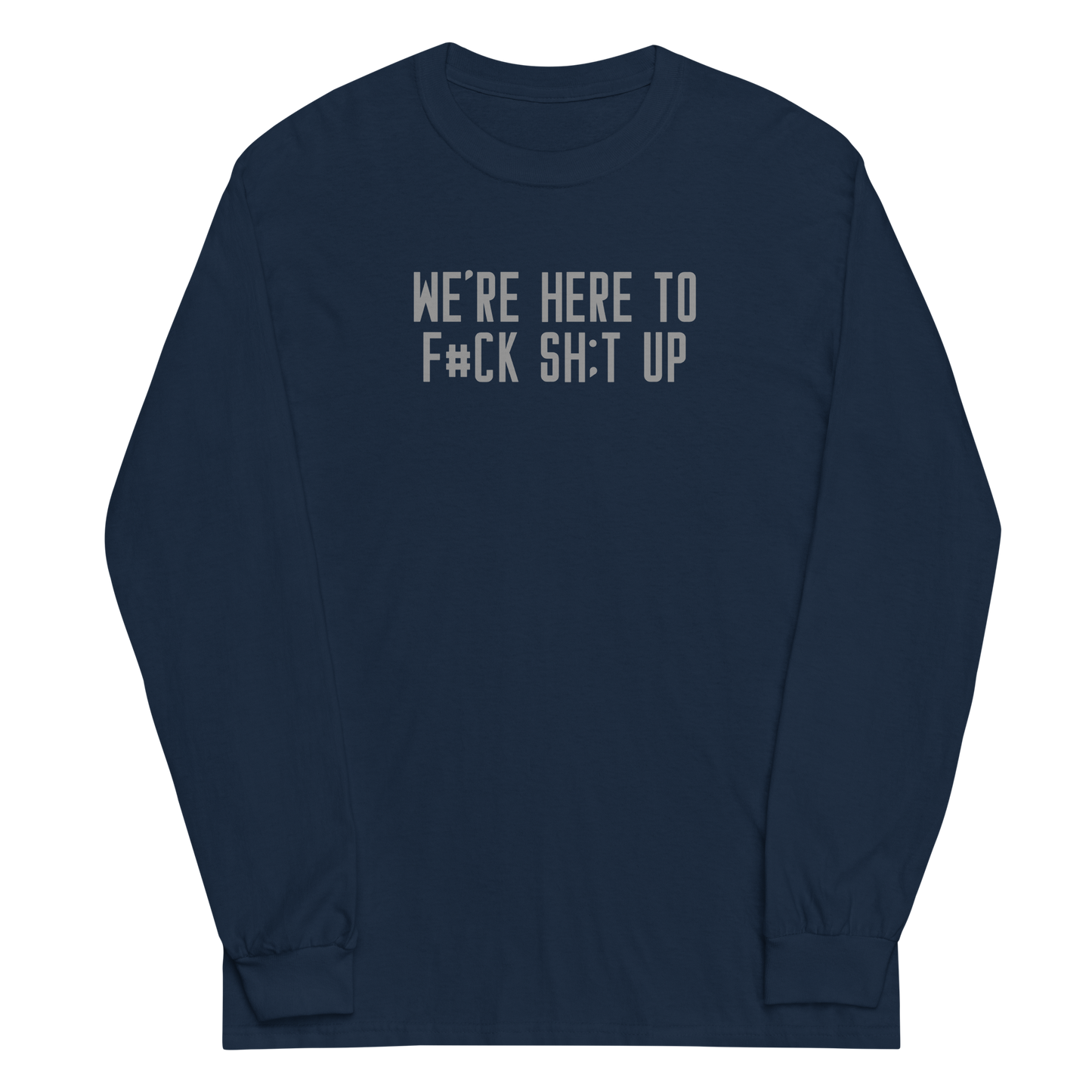 "We're Here To F#Ck Sh:t Up" printed on a navy men's long sleeve shirt laying on a flat surface