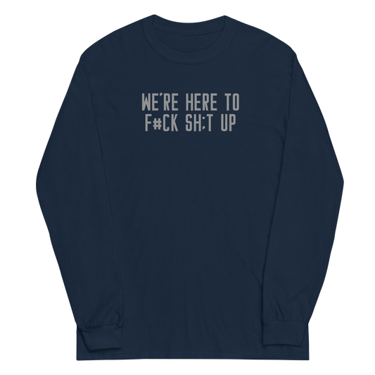 "We're Here To F#Ck Sh:t Up" printed on a navy men's long sleeve shirt laying on a flat surface