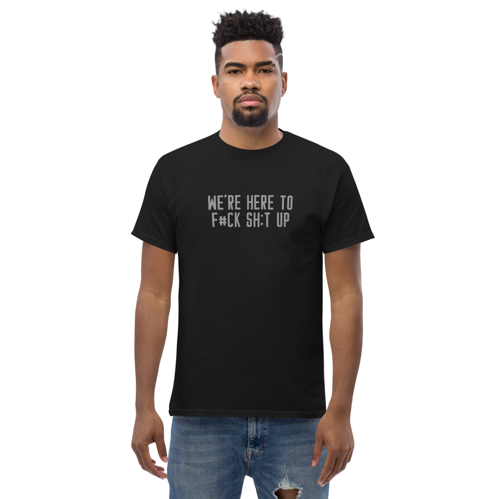 "We're Here To F#Ck Sh:t Up" printed on a black unisex classic tee worn by a male