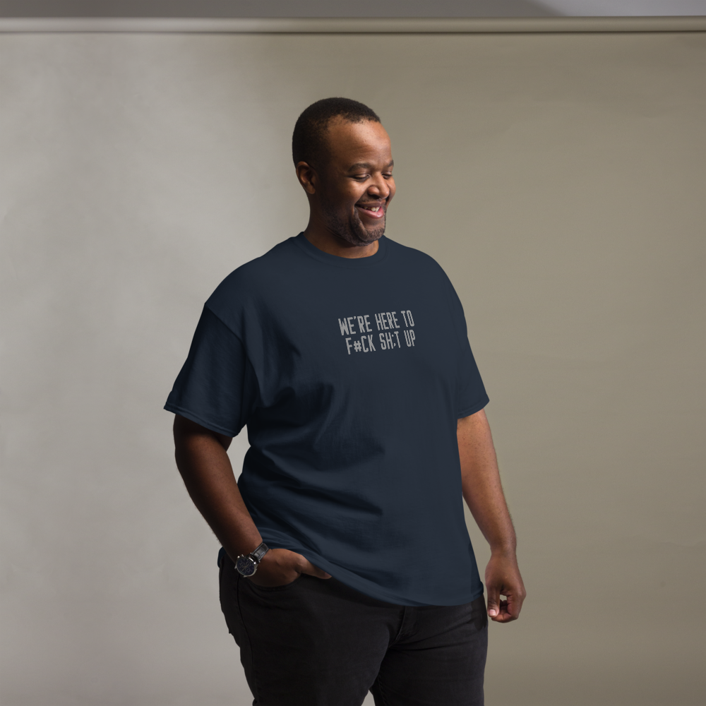"We're Here To F#Ck Sh:t Up" printed on a navy unisex classic tee worn by a male