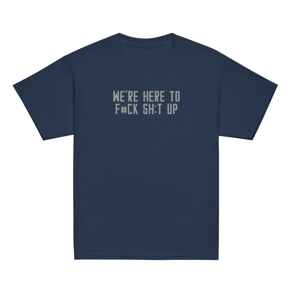 "We're Here To F#Ck Sh:t Up" printed on a navy youth classic tee laying on a flat surface
