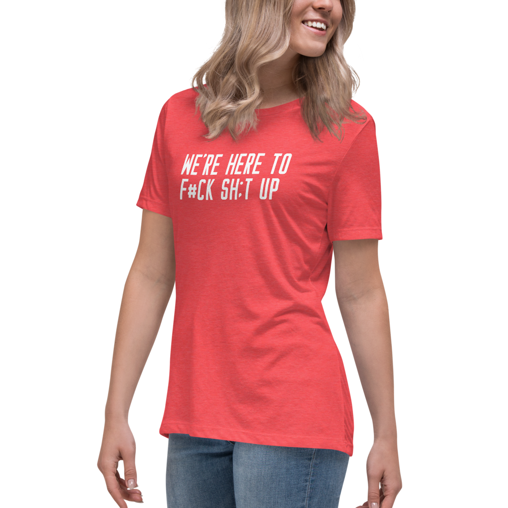 "We're Here To F#Ck Sh:t Up" printed on a heather red women's relaxed t-shirt worn by a female
