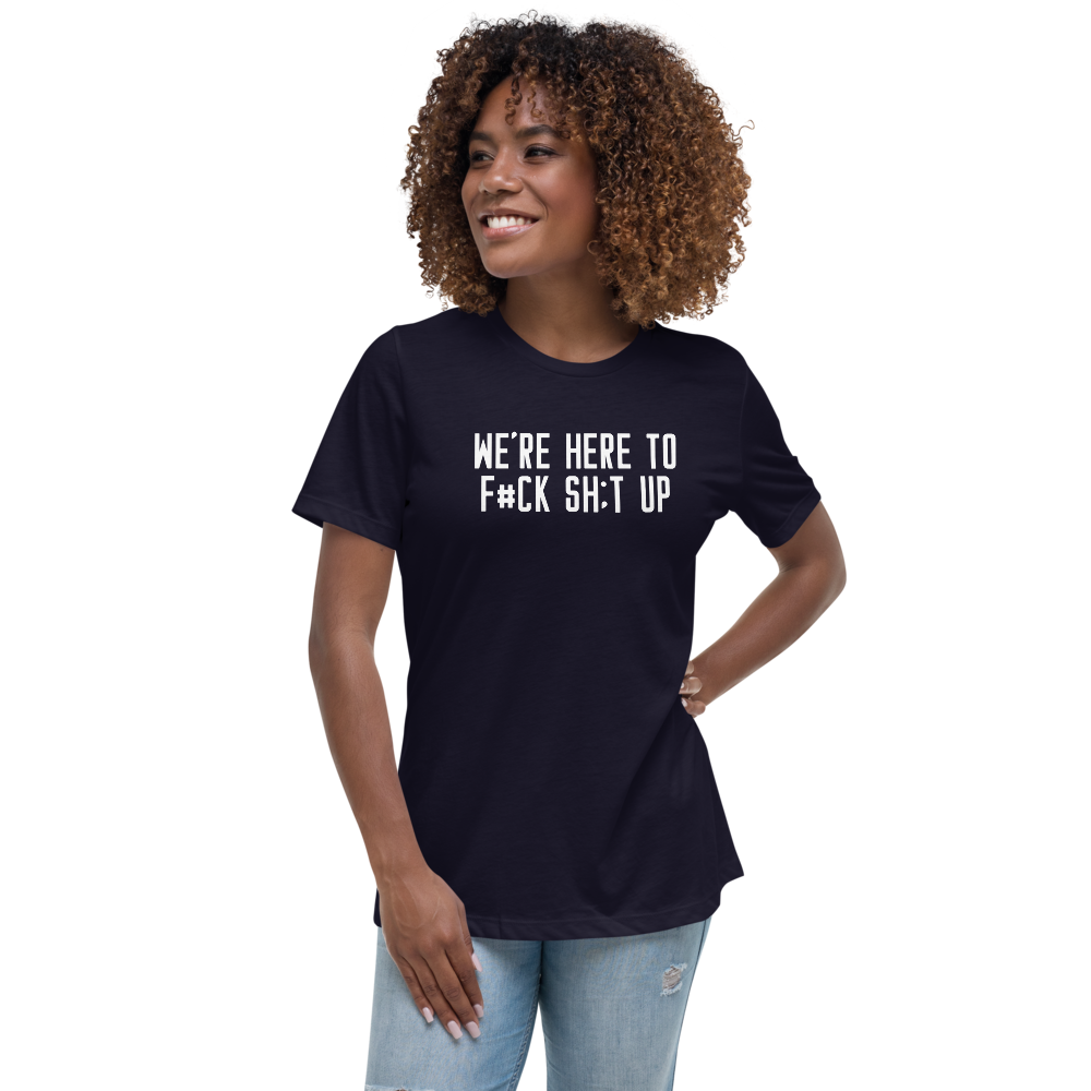 "We're Here To F#Ck Sh:t Up" printed on a navy women's relaxed t-shirt worn by a female