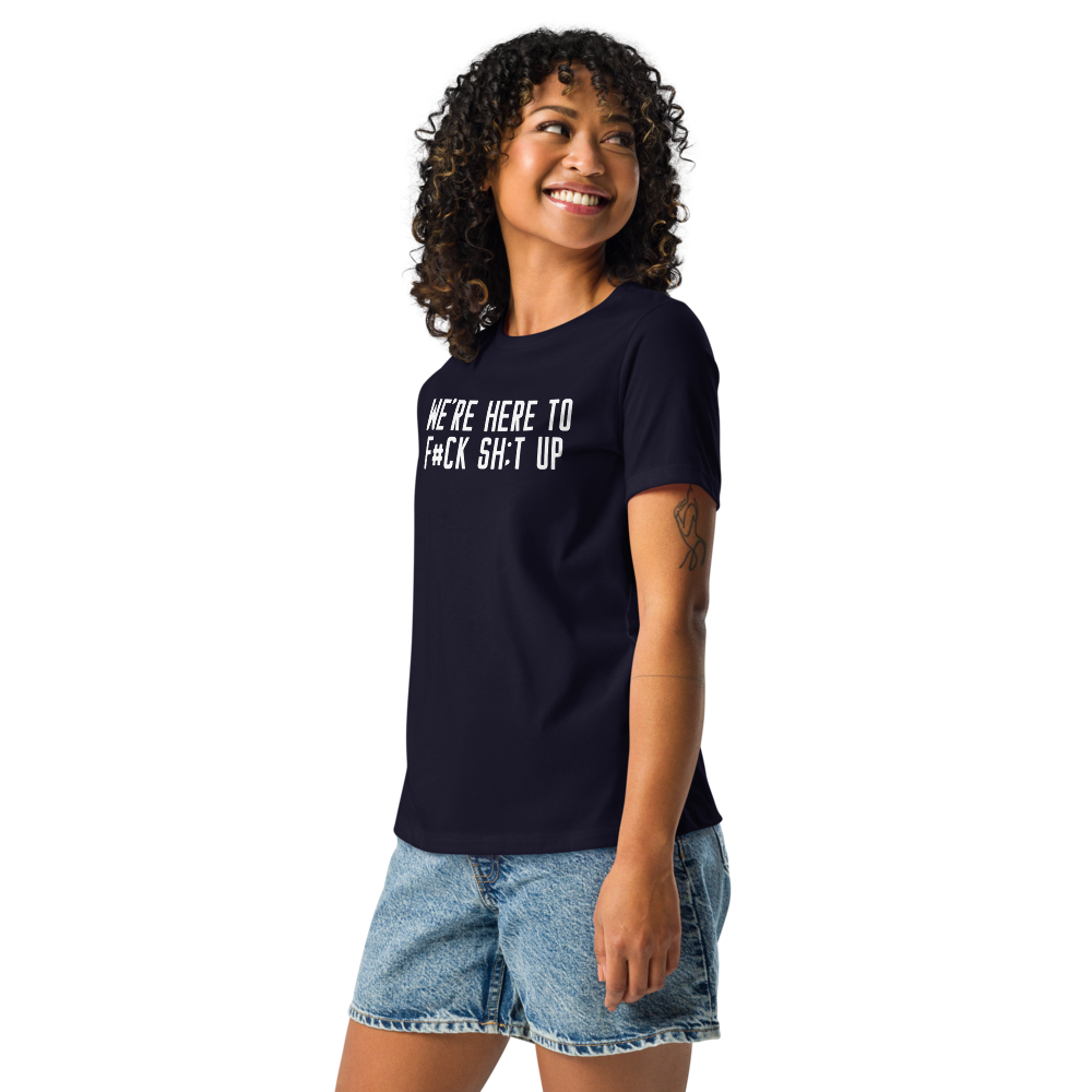 "We're Here To F#Ck Sh:t Up" printed on a navy women's relaxed t-shirt worn by a female