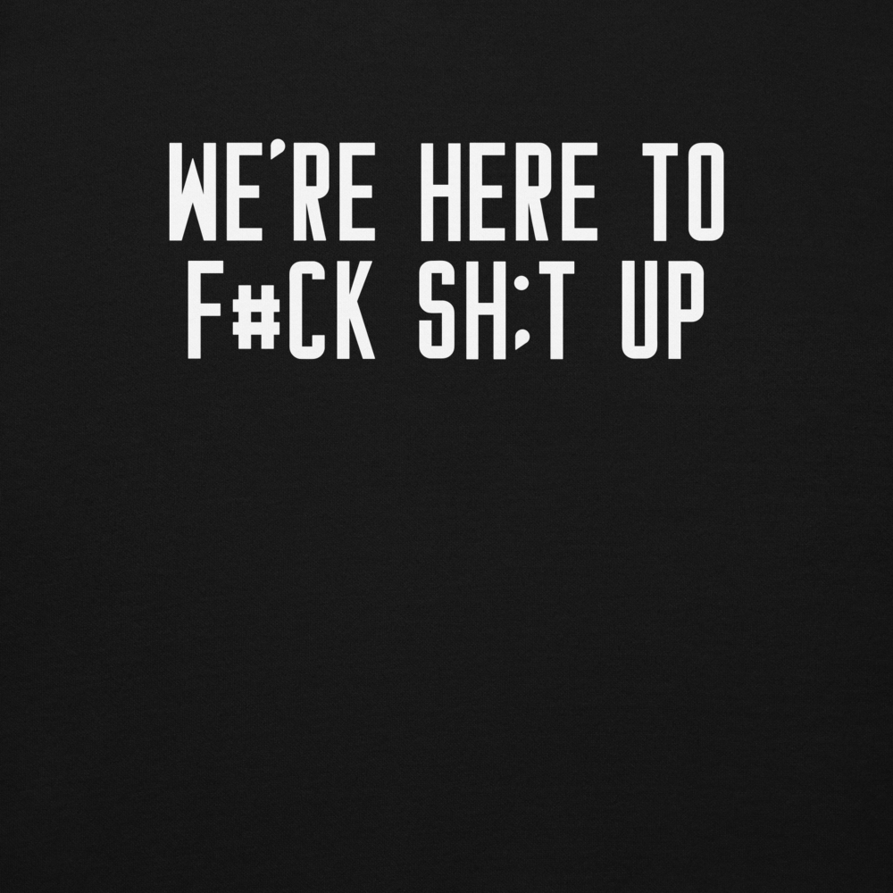 "We're Here To F#Ck Sh:t Up" printed on a black background